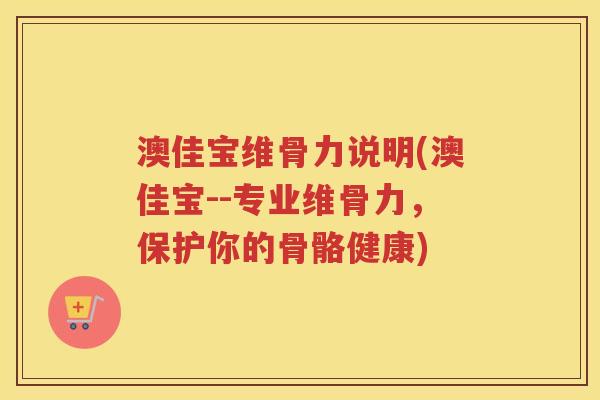 澳佳宝维骨力说明(澳佳宝--专业维骨力,保护你的骨骼健康) 澳佳宝维骨力说明(澳佳宝--专业维骨力,保护你的骨骼健康)