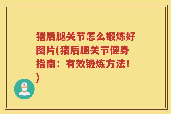 猪后腿关节怎么锻炼好图片(猪后腿关节健身指南:有效锻炼方法!) 猪后腿关节怎么锻炼好图片(猪后腿关节健身指南:有效锻炼方法!)