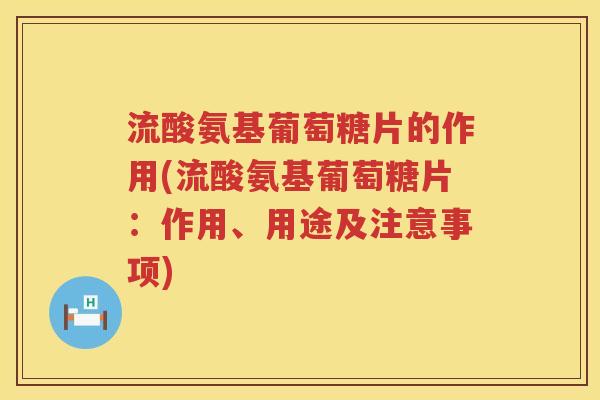 流酸氨基葡萄糖片的作用(流酸氨基葡萄糖片:作用、用途及注意事项) 流酸氨基葡萄糖片的作用(流酸氨基葡萄糖片:作用、用途及注意事项)