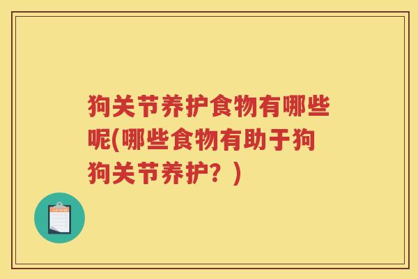 狗关节养护食物有哪些呢(哪些食物有助于狗狗关节养护？)