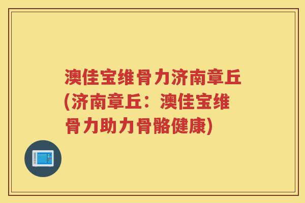 澳佳宝维骨力济南章丘(济南章丘:澳佳宝维骨力助力骨骼健康) 澳佳宝维骨力济南章丘(济南章丘:澳佳宝维骨力助力骨骼健康)