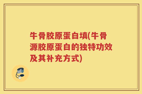 牛骨胶原蛋白填(牛骨源胶原蛋白的独特功效及其补充方式)