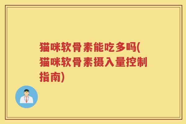 猫咪软骨素能吃多吗(猫咪软骨素摄入量控制指南)