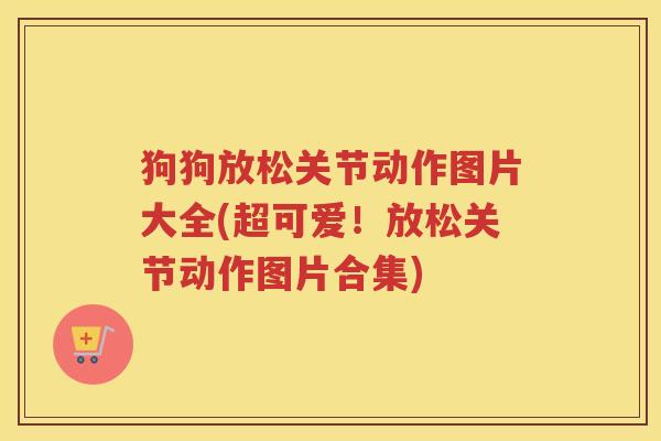 狗狗放松关节动作图片大全(超可爱！放松关节动作图片合集)