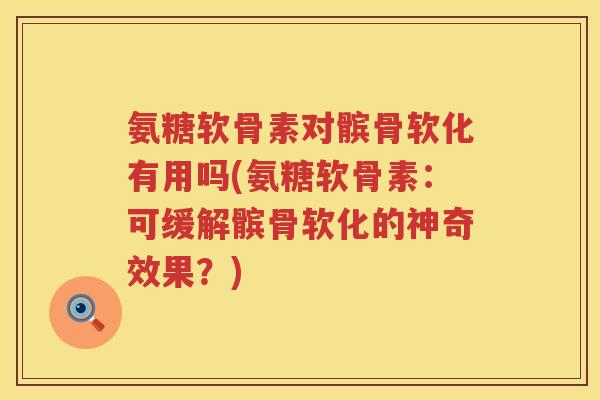 氨糖软骨素对髌骨软化有用吗(氨糖软骨素：可缓解髌骨软化的神奇效果？)