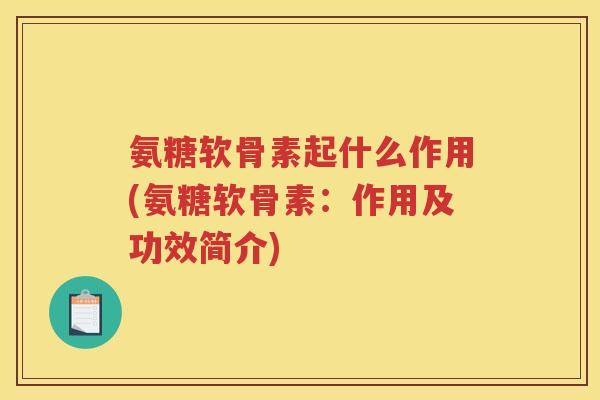氨糖软骨素起什么作用(氨糖软骨素:作用及功效简介) 氨糖软骨素起什么作用(氨糖软骨素:作用及功效简介)