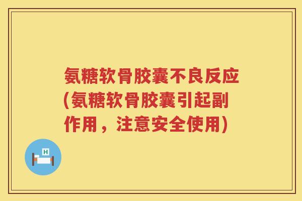 氨糖软骨胶囊不良反应(氨糖软骨胶囊引起副作用,注意安全使用) 氨糖软骨胶囊不良反应(氨糖软骨胶囊引起副作用,注意安全使用)