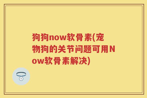 狗狗now软骨素(宠物狗的关节问题可用Now软骨素解决) 狗狗now软骨素(宠物狗的关节问题可用Now软骨素解决)
