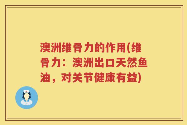 澳洲维骨力的作用(维骨力:澳洲出口天然鱼油,对关节健康有益) 澳洲维骨力的作用(维骨力:澳洲出口天然鱼油,对关节健康有益)