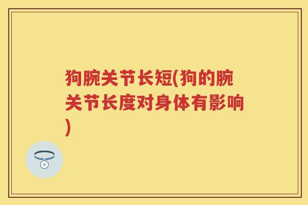 狗腕关节长短(狗的腕关节长度对身体有影响)