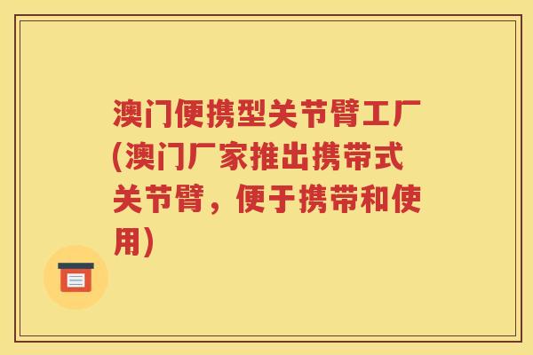 澳门便携型关节臂工厂(澳门厂家推出携带式关节臂,便于携带和使用) 澳门便携型关节臂工厂(澳门厂家推出携带式关节臂,便于携带和使用)