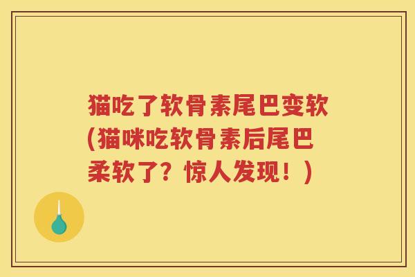 猫吃了软骨素尾巴变软(猫咪吃软骨素后尾巴柔软了？惊人发现！)