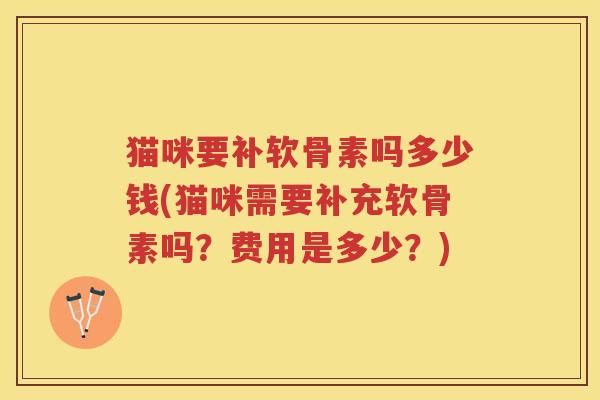 猫咪要补软骨素吗多少钱(猫咪需要补充软骨素吗？费用是多少？)