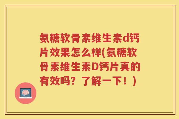 氨糖软骨素维生素d钙片效果怎么样(氨糖软骨素维生素D钙片真的有效吗？了解一下！)