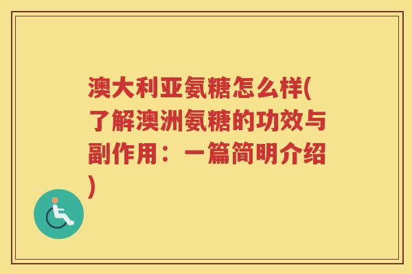 澳大利亚氨糖怎么样(了解澳洲氨糖的功效与副作用:一篇简明介绍) 澳大利亚氨糖怎么样(了解澳洲氨糖的功效与副作用:一篇简明介绍)