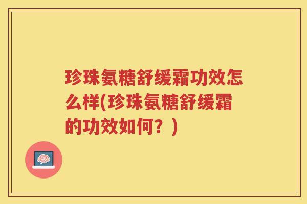 珍珠氨糖舒缓霜功效怎么样(珍珠氨糖舒缓霜的功效如何？)