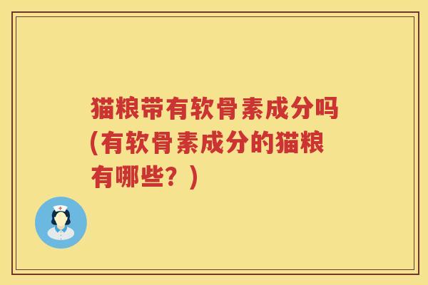 猫粮带有软骨素成分吗(有软骨素成分的猫粮有哪些?) 猫粮带有软骨素成分吗(有软骨素成分的猫粮有哪些?)