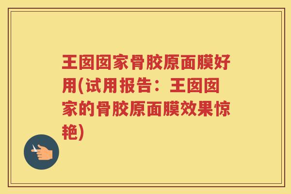 王囡囡家骨胶原面膜好用(试用报告:王囡囡家的骨胶原面膜效果惊艳) 王囡囡家骨胶原面膜好用(试用报告:王囡囡家的骨胶原面膜效果惊艳)