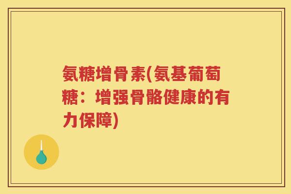 氨糖增骨素(氨基葡萄糖:增强骨骼健康的有力保障) 氨糖增骨素(氨基葡萄糖:增强骨骼健康的有力保障)
