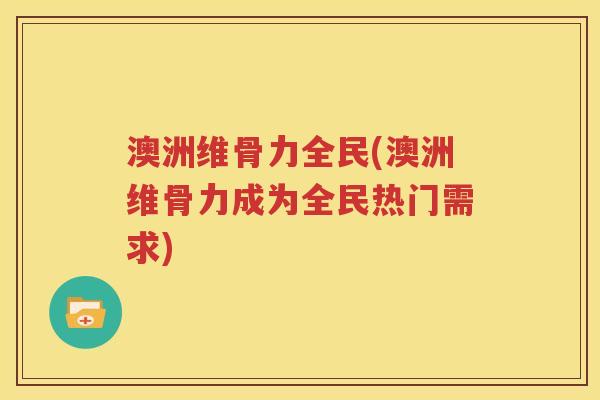 澳洲维骨力全民(澳洲维骨力成为全民热门需求)