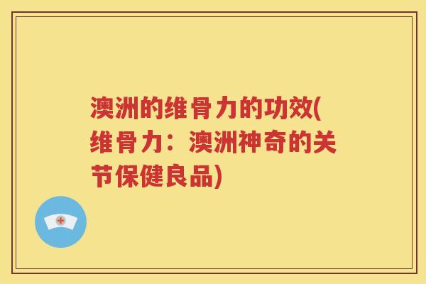 澳洲的维骨力的功效(维骨力:澳洲神奇的关节保健良品) 澳洲的维骨力的功效(维骨力:澳洲神奇的关节保健良品)