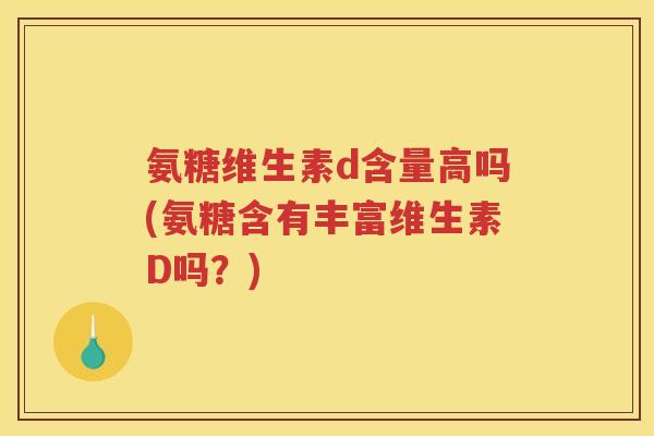 氨糖维生素d含量高吗(氨糖含有丰富维生素D吗？)