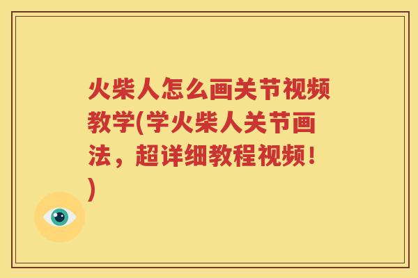 火柴人怎么画关节视频教学(学火柴人关节画法,超详细教程视频!) 火柴人怎么画关节视频教学(学火柴人关节画法,超详细教程视频!)