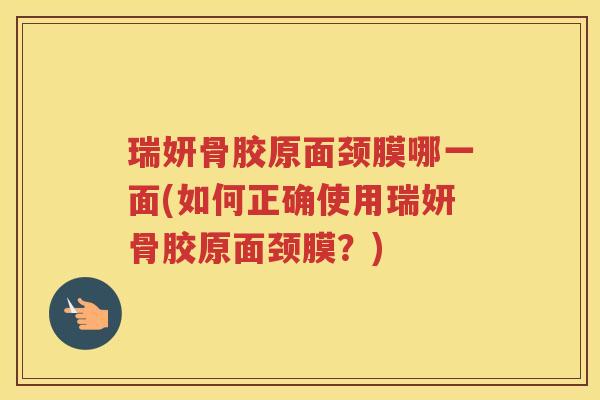 瑞妍骨胶原面颈膜哪一面(如何正确使用瑞妍骨胶原面颈膜?) 瑞妍骨胶原面颈膜哪一面(如何正确使用瑞妍骨胶原面颈膜?)