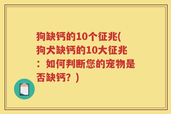 狗缺钙的10个征兆(狗犬缺钙的10大征兆:如何判断您的宠物是否缺钙?) 狗缺钙的10个征兆(狗犬缺钙的10大征兆:如何判断您的宠物是否缺钙?)