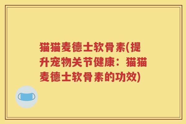 猫猫麦德士软骨素(提升宠物关节健康:猫猫麦德士软骨素的功效) 猫猫麦德士软骨素(提升宠物关节健康:猫猫麦德士软骨素的功效)