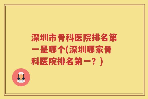 深圳市骨科医院排名第一是哪个(深圳哪家骨科医院排名第一?) 深圳市骨科医院排名第一是哪个(深圳哪家骨科医院排名第一?)