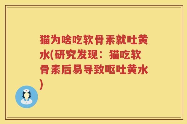 猫为啥吃软骨素就吐黄水(研究发现:猫吃软骨素后易导致黄水) 猫为啥吃软骨素就吐黄水(研究发现:猫吃软骨素后易导致黄水)