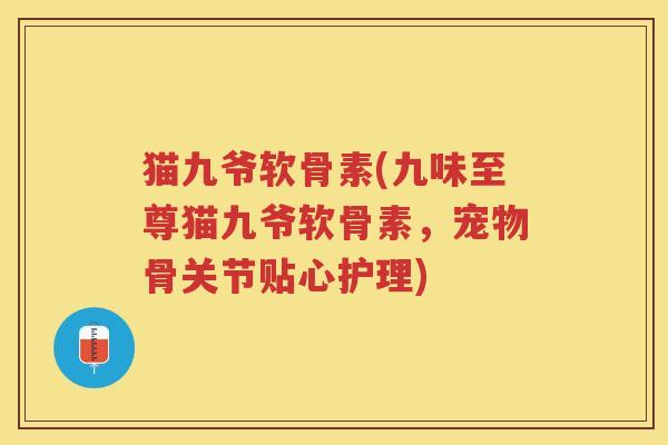 猫九爷软骨素(九味至尊猫九爷软骨素，宠物骨关节贴心护理)