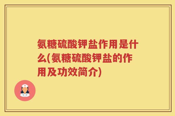 氨糖硫酸钾盐作用是什么(氨糖硫酸钾盐的作用及功效简介) 氨糖硫酸钾盐作用是什么(氨糖硫酸钾盐的作用及功效简介)