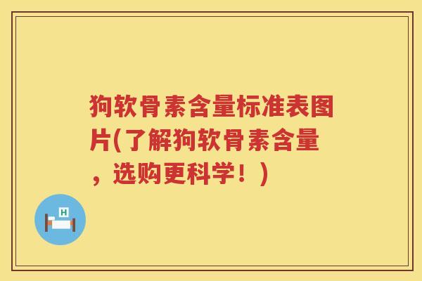 狗软骨素含量标准表图片(了解狗软骨素含量,选购更科学!) 狗软骨素含量标准表图片(了解狗软骨素含量,选购更科学!)
