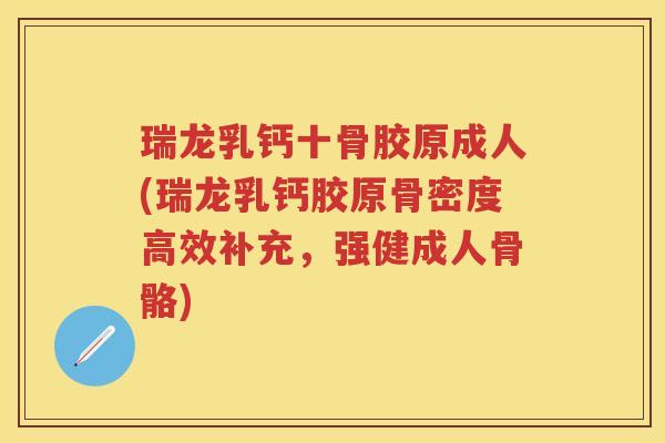 瑞龙乳钙十骨胶原成人(瑞龙乳钙胶原骨密度高效补充,强健成人骨骼) 瑞龙乳钙十骨胶原成人(瑞龙乳钙胶原骨密度高效补充,强健成人骨骼)