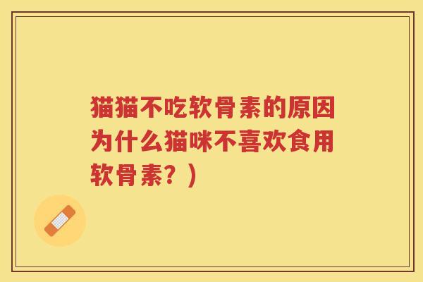猫猫不吃软骨素的原因为什么猫咪不喜欢食用软骨素?) 猫猫不吃软骨素的原因为什么猫咪不喜欢食用软骨素?)