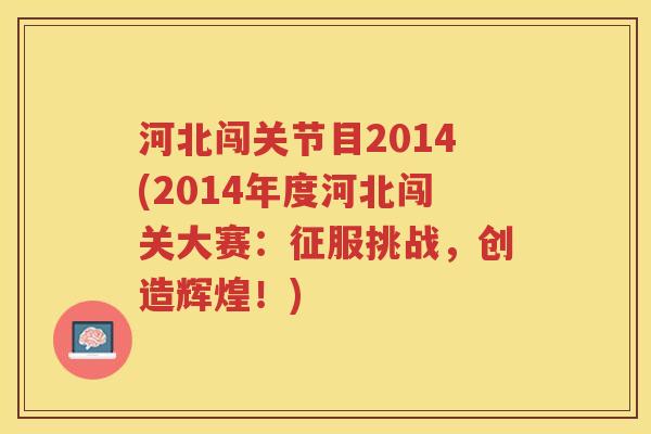 河北闯关节目2014(2014年度河北闯关大赛：征服挑战，创造辉煌！)