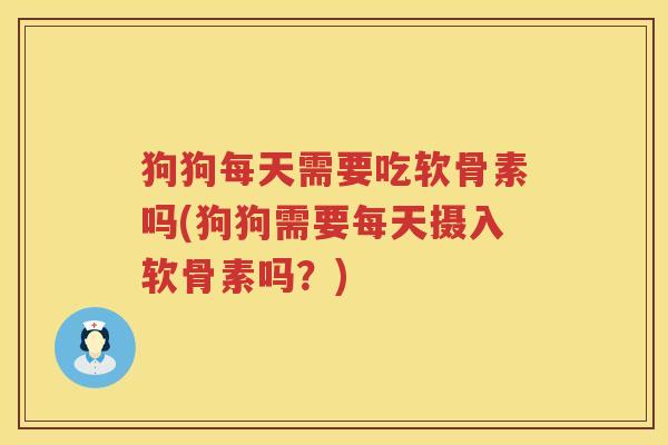 狗狗每天需要吃软骨素吗(狗狗需要每天摄入软骨素吗?) 狗狗每天需要吃软骨素吗(狗狗需要每天摄入软骨素吗?)