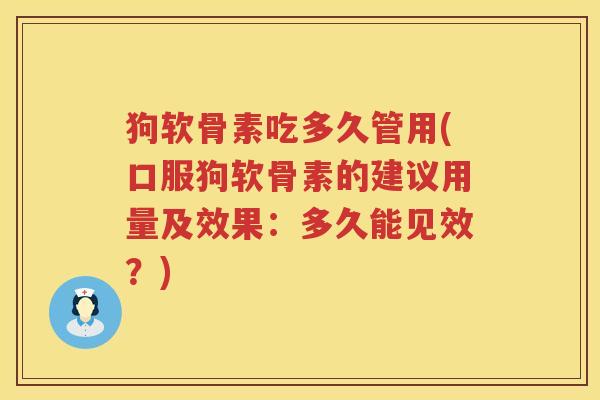 狗软骨素吃多久管用(口服狗软骨素的建议用量及效果:多久能见效?) 狗软骨素吃多久管用(口服狗软骨素的建议用量及效果:多久能见效?)