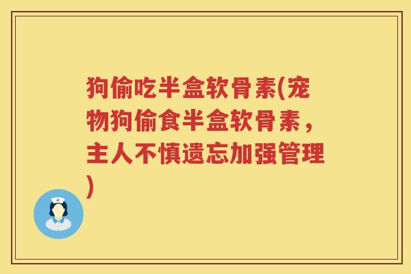 狗偷吃半盒软骨素(宠物狗偷食半盒软骨素,主人不慎遗忘加强管理) 狗偷吃半盒软骨素(宠物狗偷食半盒软骨素,主人不慎遗忘加强管理)