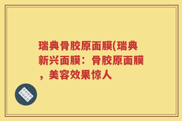 瑞典骨胶原面膜(瑞典新兴面膜：骨胶原面膜，美容效果惊人