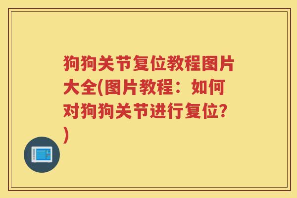 狗狗关节复位教程图片大全(图片教程:如何对狗狗关节进行复位?) 狗狗关节复位教程图片大全(图片教程:如何对狗狗关节进行复位?)