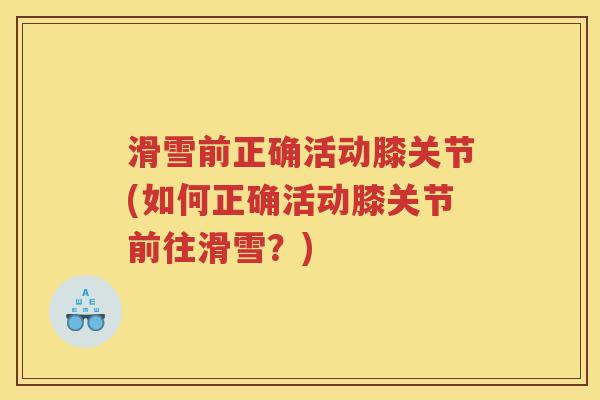 滑雪前正确活动膝关节(如何正确活动膝关节前往滑雪?) 滑雪前正确活动膝关节(如何正确活动膝关节前往滑雪?)
