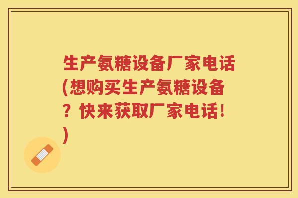 生产氨糖设备厂家电话(想购买生产氨糖设备?快来获取厂家电话!) 生产氨糖设备厂家电话(想购买生产氨糖设备?快来获取厂家电话!)