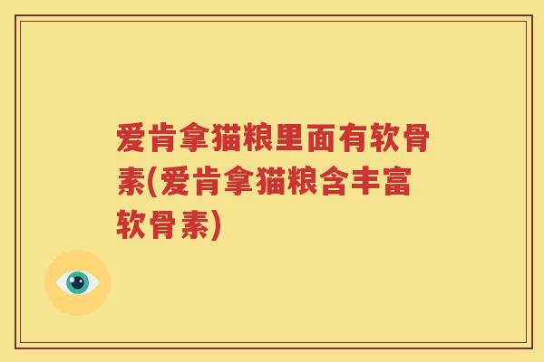 爱肯拿猫粮里面有软骨素(爱肯拿猫粮含丰富软骨素) 爱肯拿猫粮里面有软骨素(爱肯拿猫粮含丰富软骨素)