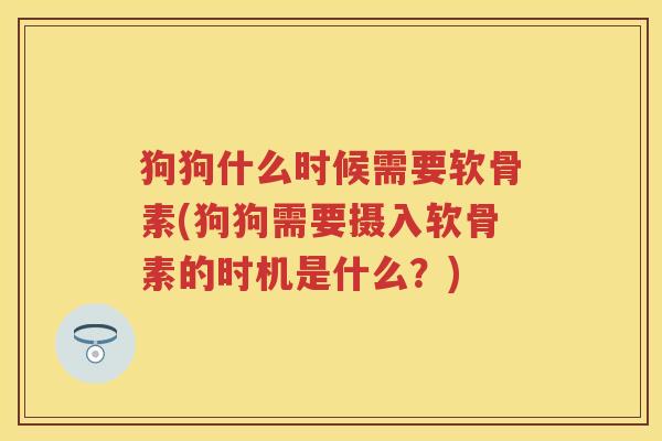 狗狗什么时候需要软骨素(狗狗需要摄入软骨素的时机是什么?) 狗狗什么时候需要软骨素(狗狗需要摄入软骨素的时机是什么?)