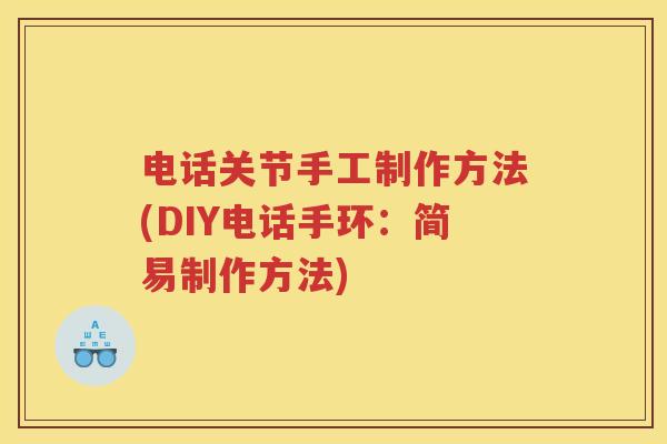 电话关节手工制作方法(DIY电话手环:简易制作方法) 电话关节手工制作方法(DIY电话手环:简易制作方法)