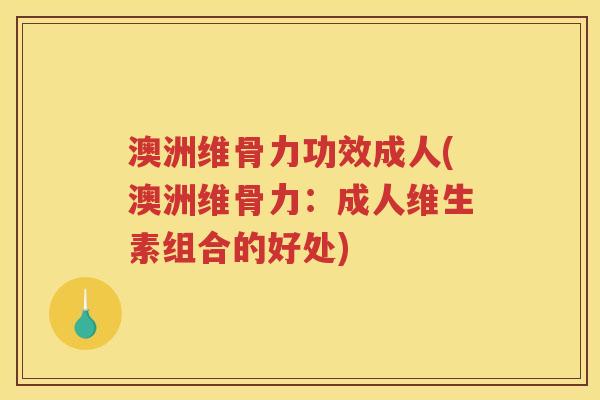 澳洲维骨力功效成人(澳洲维骨力：成人维生素组合的好处)