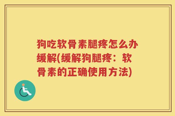 狗吃软骨素腿疼怎么办缓解(缓解狗腿疼:软骨素的正确使用方法) 狗吃软骨素腿疼怎么办缓解(缓解狗腿疼:软骨素的正确使用方法)